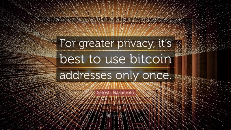 Satoshi Nakamoto Quote: “For greater privacy, it’s best to use bitcoin addresses only once.”