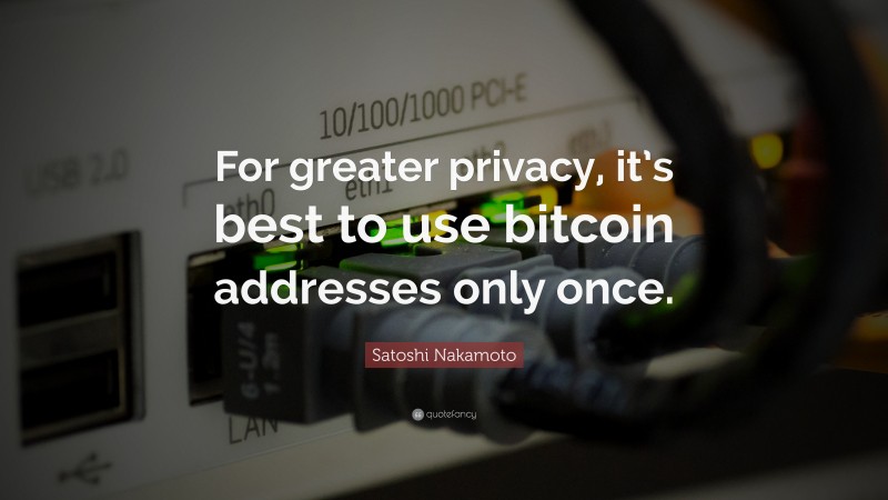 Satoshi Nakamoto Quote: “For greater privacy, it’s best to use bitcoin addresses only once.”