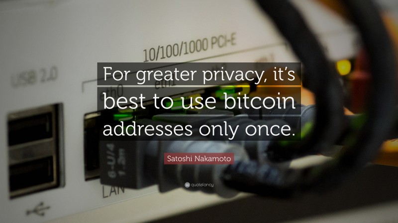 Satoshi Nakamoto Quote: “For greater privacy, it’s best to use bitcoin addresses only once.”