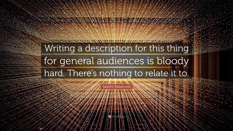 Satoshi Nakamoto Quote: “Writing a description for this thing for general audiences is bloody hard. There’s nothing to relate it to.”