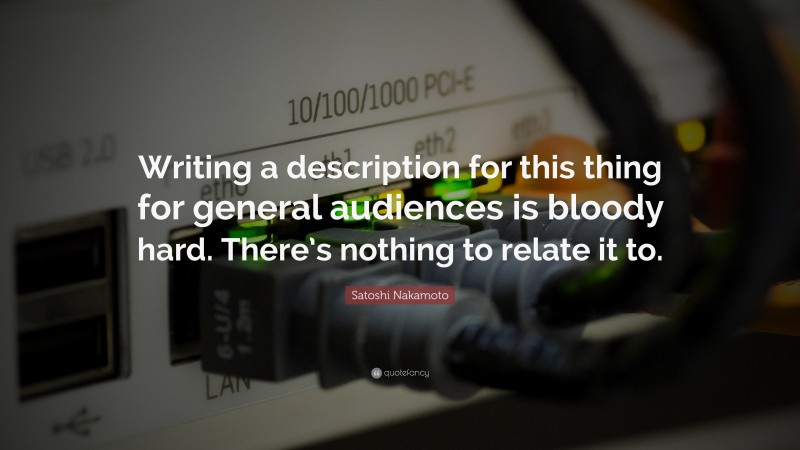 Satoshi Nakamoto Quote: “Writing a description for this thing for general audiences is bloody hard. There’s nothing to relate it to.”