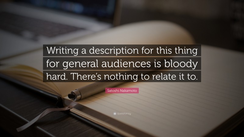 Satoshi Nakamoto Quote: “Writing a description for this thing for general audiences is bloody hard. There’s nothing to relate it to.”