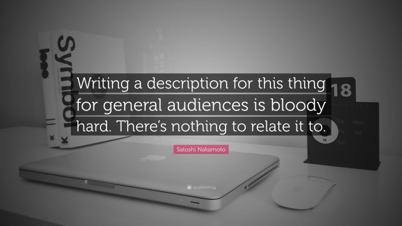 Satoshi Nakamoto Quote: “Writing a description for this thing for general audiences is bloody hard. There’s nothing to relate it to.”