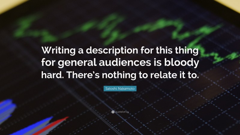 Satoshi Nakamoto Quote: “Writing a description for this thing for general audiences is bloody hard. There’s nothing to relate it to.”