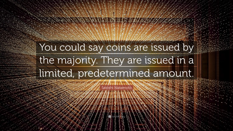 Satoshi Nakamoto Quote: “You could say coins are issued by the majority. They are issued in a limited, predetermined amount.”