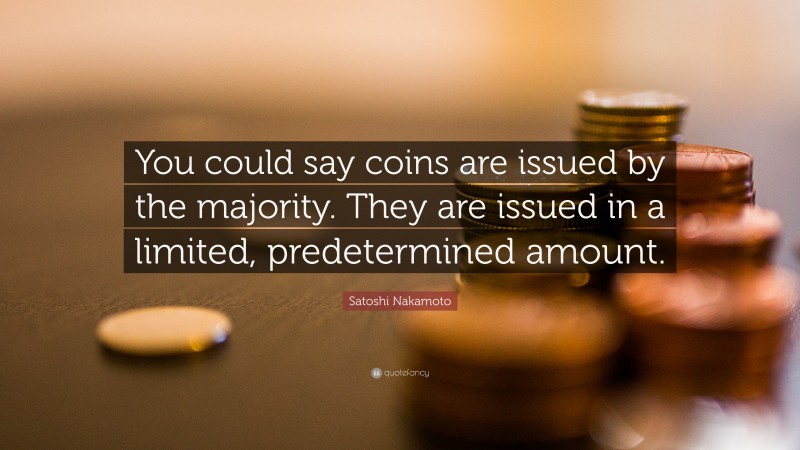 Satoshi Nakamoto Quote: “You could say coins are issued by the majority. They are issued in a limited, predetermined amount.”