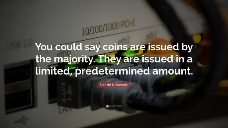 Satoshi Nakamoto Quote: “You could say coins are issued by the majority. They are issued in a limited, predetermined amount.”