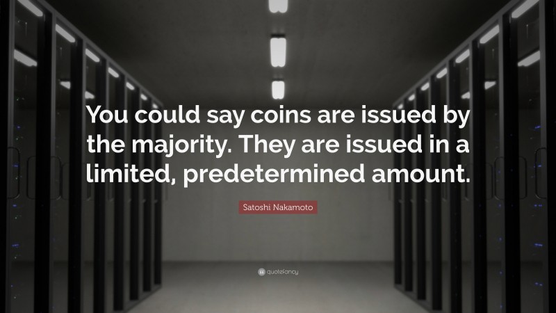 Satoshi Nakamoto Quote: “You could say coins are issued by the majority. They are issued in a limited, predetermined amount.”