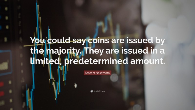 Satoshi Nakamoto Quote: “You could say coins are issued by the majority. They are issued in a limited, predetermined amount.”
