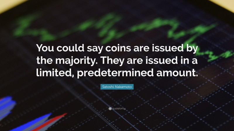 Satoshi Nakamoto Quote: “You could say coins are issued by the majority. They are issued in a limited, predetermined amount.”
