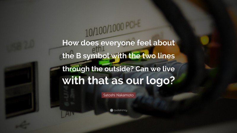Satoshi Nakamoto Quote: “How does everyone feel about the B symbol with the two lines through the outside? Can we live with that as our logo?”