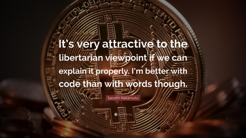 Satoshi Nakamoto Quote: “It’s very attractive to the libertarian viewpoint if we can explain it properly. I’m better with code than with words though.”