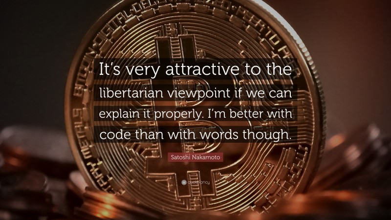 Satoshi Nakamoto Quote: “It’s very attractive to the libertarian viewpoint if we can explain it properly. I’m better with code than with words though.”