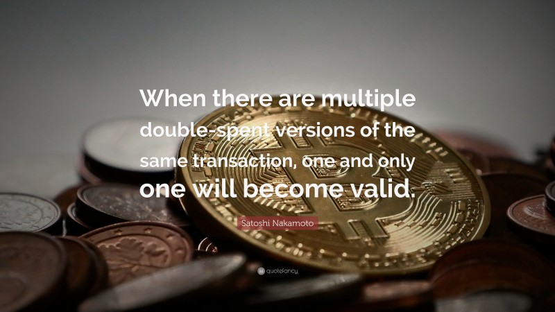 Satoshi Nakamoto Quote: “When there are multiple double-spent versions of the same transaction, one and only one will become valid.”