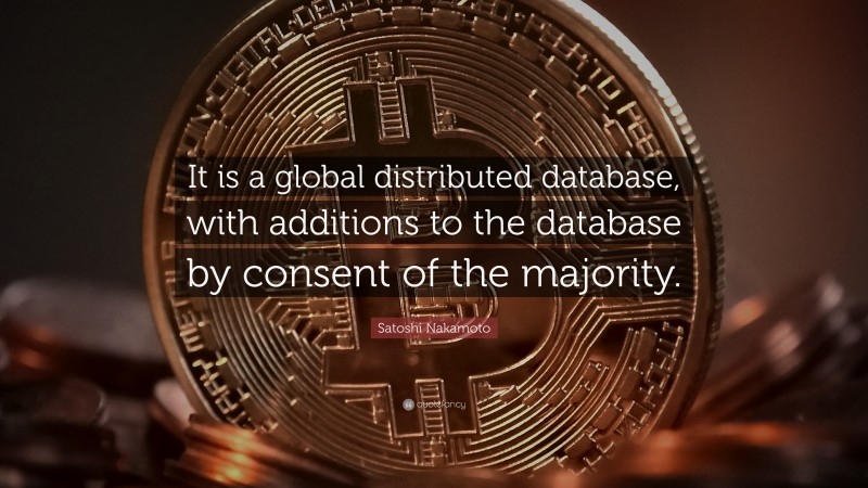 Satoshi Nakamoto Quote: “It is a global distributed database, with additions to the database by consent of the majority.”