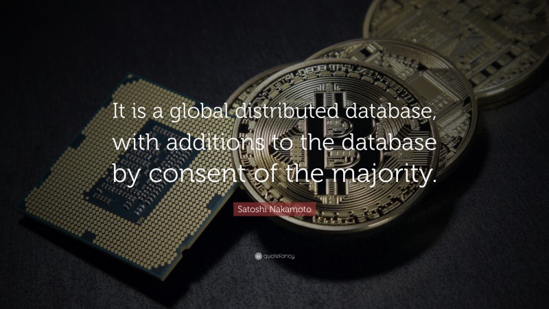 Satoshi Nakamoto Quote: “It is a global distributed database, with additions to the database by consent of the majority.”