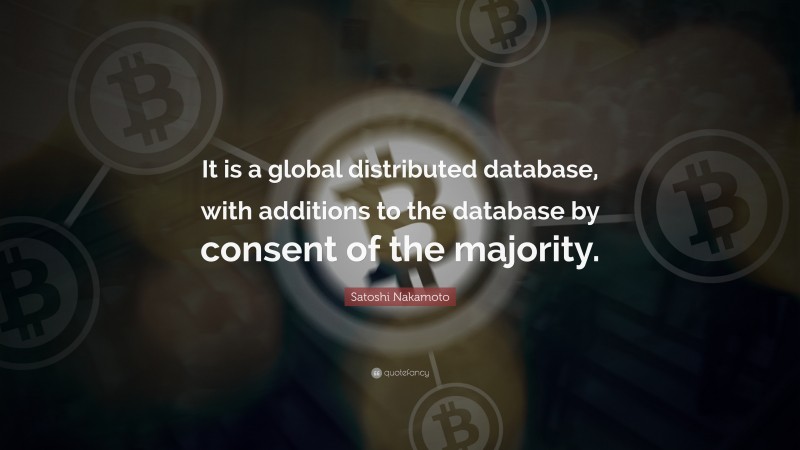 Satoshi Nakamoto Quote: “It is a global distributed database, with additions to the database by consent of the majority.”