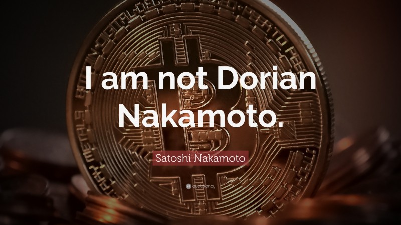 Satoshi Nakamoto Quote: “I am not Dorian Nakamoto.”