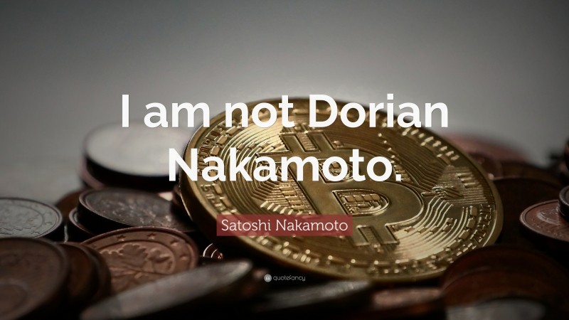 Satoshi Nakamoto Quote: “I am not Dorian Nakamoto.”