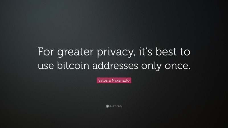 Satoshi Nakamoto Quote: “For greater privacy, it’s best to use bitcoin addresses only once.”