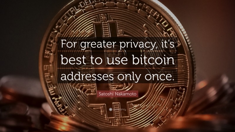 Satoshi Nakamoto Quote: “For greater privacy, it’s best to use bitcoin addresses only once.”