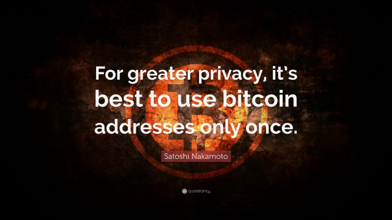 Satoshi Nakamoto Quote: “For greater privacy, it’s best to use bitcoin addresses only once.”