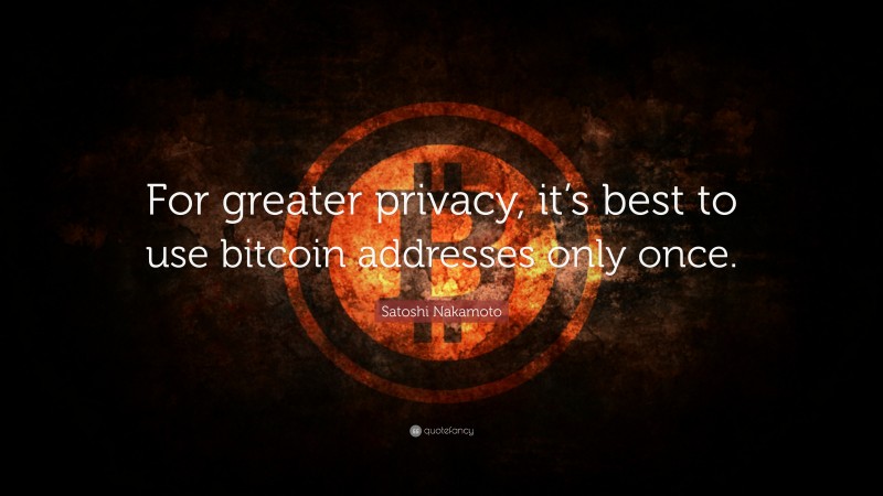 Satoshi Nakamoto Quote: “For greater privacy, it’s best to use bitcoin addresses only once.”