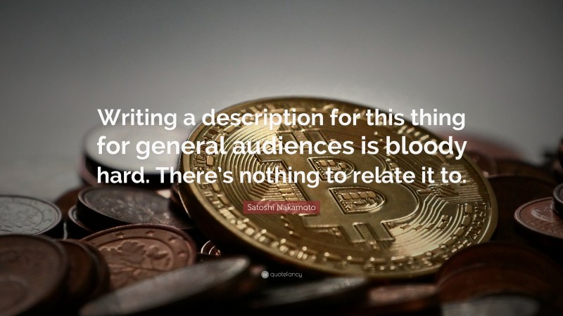 Satoshi Nakamoto Quote: “Writing a description for this thing for general audiences is bloody hard. There’s nothing to relate it to.”