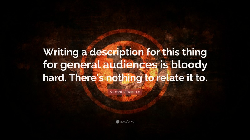 Satoshi Nakamoto Quote: “Writing a description for this thing for general audiences is bloody hard. There’s nothing to relate it to.”
