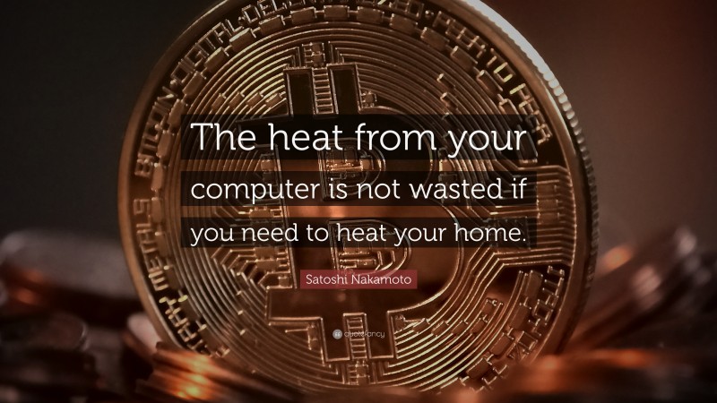 Satoshi Nakamoto Quote: “The heat from your computer is not wasted if you need to heat your home.”