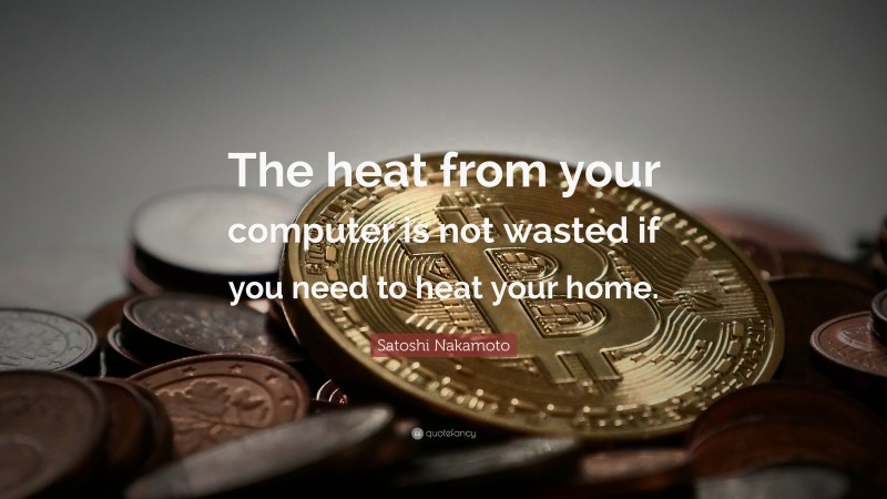 Satoshi Nakamoto Quote: “The heat from your computer is not wasted if you need to heat your home.”