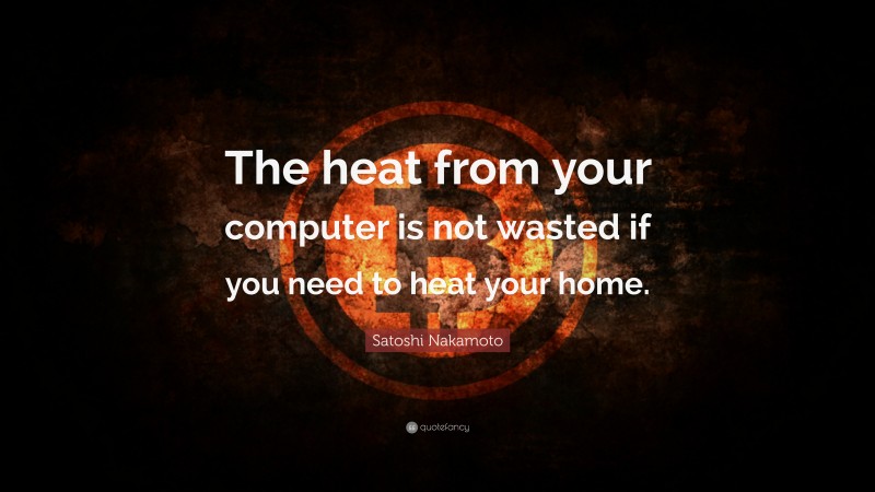 Satoshi Nakamoto Quote: “The heat from your computer is not wasted if you need to heat your home.”