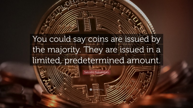 Satoshi Nakamoto Quote: “You could say coins are issued by the majority. They are issued in a limited, predetermined amount.”