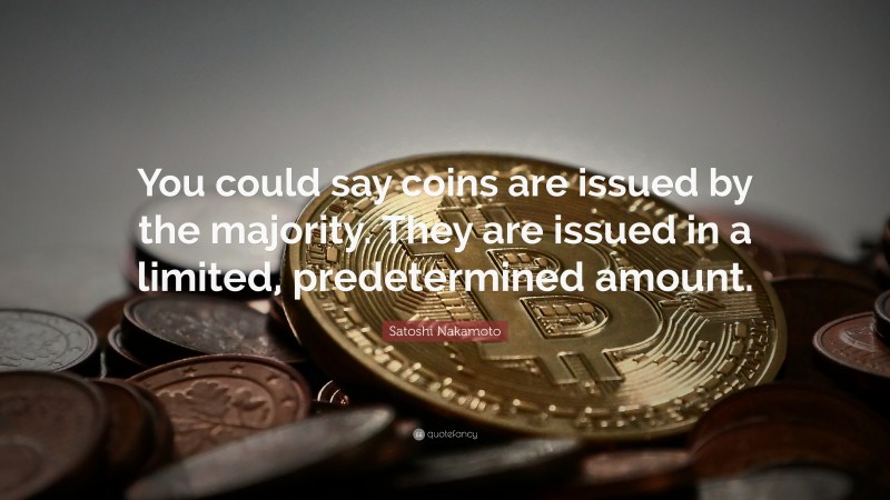 Satoshi Nakamoto Quote: “You could say coins are issued by the majority. They are issued in a limited, predetermined amount.”