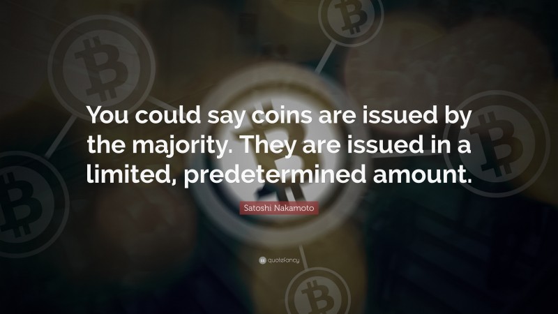 Satoshi Nakamoto Quote: “You could say coins are issued by the majority. They are issued in a limited, predetermined amount.”