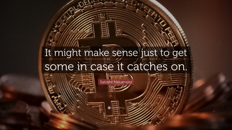 Satoshi Nakamoto Quote: “It might make sense just to get some in case it catches on.”