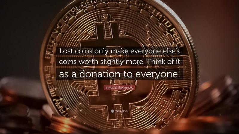 Satoshi Nakamoto Quote: “Lost coins only make everyone else’s coins worth slightly more. Think of it as a donation to everyone.”