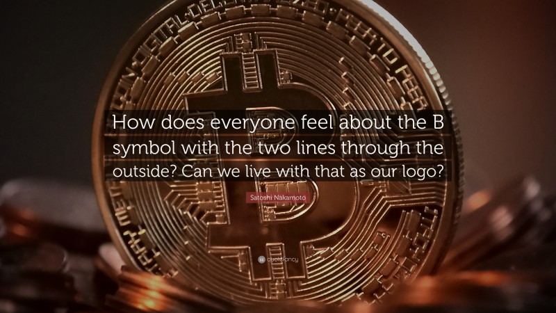 Satoshi Nakamoto Quote: “How does everyone feel about the B symbol with the two lines through the outside? Can we live with that as our logo?”