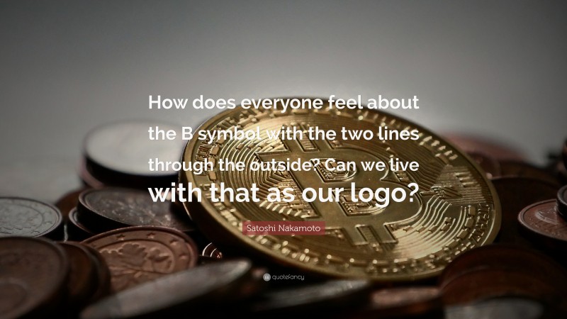 Satoshi Nakamoto Quote: “How does everyone feel about the B symbol with the two lines through the outside? Can we live with that as our logo?”