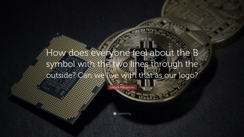 Satoshi Nakamoto Quote: “How does everyone feel about the B symbol with the two lines through the outside? Can we live with that as our logo?”