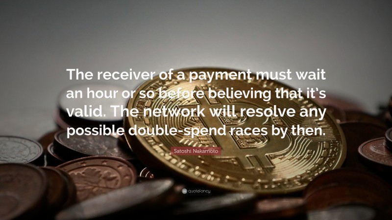 Satoshi Nakamoto Quote: “The receiver of a payment must wait an hour or so before believing that it’s valid. The network will resolve any possible double-spend races by then.”