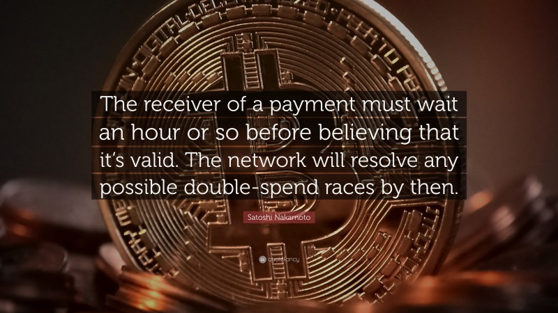Satoshi Nakamoto Quote: “The receiver of a payment must wait an hour or so before believing that it’s valid. The network will resolve any possible double-spend races by then.”