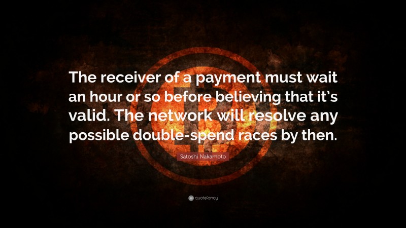 Satoshi Nakamoto Quote: “The receiver of a payment must wait an hour or so before believing that it’s valid. The network will resolve any possible double-spend races by then.”