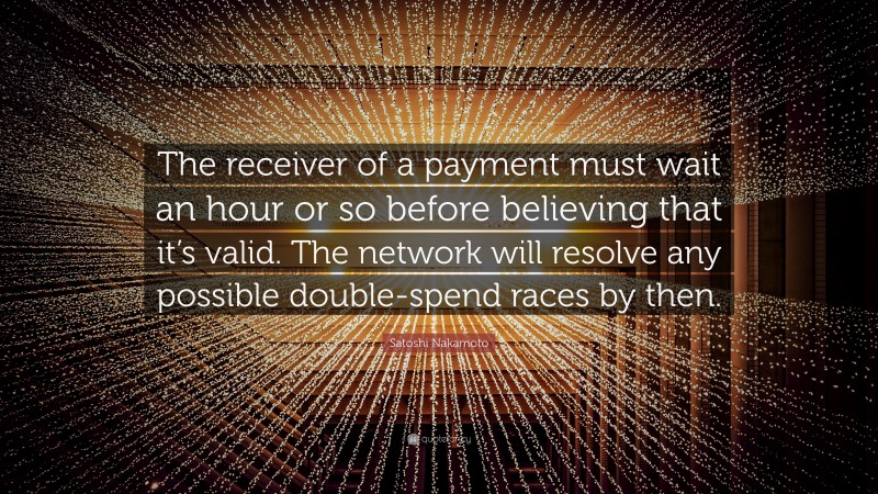 Satoshi Nakamoto Quote: “The receiver of a payment must wait an hour or so before believing that it’s valid. The network will resolve any possible double-spend races by then.”