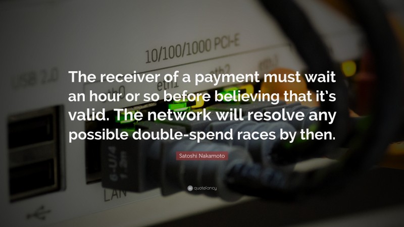 Satoshi Nakamoto Quote: “The receiver of a payment must wait an hour or so before believing that it’s valid. The network will resolve any possible double-spend races by then.”