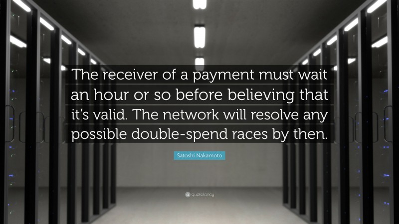 Satoshi Nakamoto Quote: “The receiver of a payment must wait an hour or so before believing that it’s valid. The network will resolve any possible double-spend races by then.”