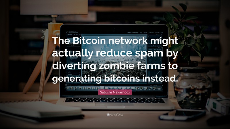 Satoshi Nakamoto Quote: “The Bitcoin network might actually reduce spam by diverting zombie farms to generating bitcoins instead.”