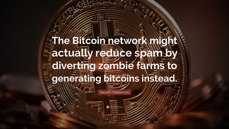 Satoshi Nakamoto Quote: “The Bitcoin network might actually reduce spam by diverting zombie farms to generating bitcoins instead.”