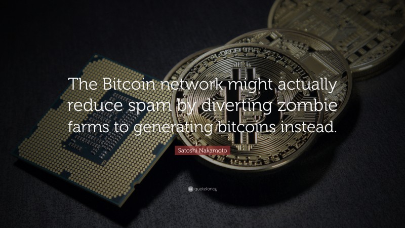 Satoshi Nakamoto Quote: “The Bitcoin network might actually reduce spam by diverting zombie farms to generating bitcoins instead.”