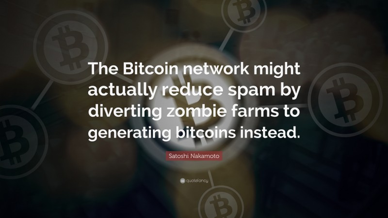 Satoshi Nakamoto Quote: “The Bitcoin network might actually reduce spam by diverting zombie farms to generating bitcoins instead.”